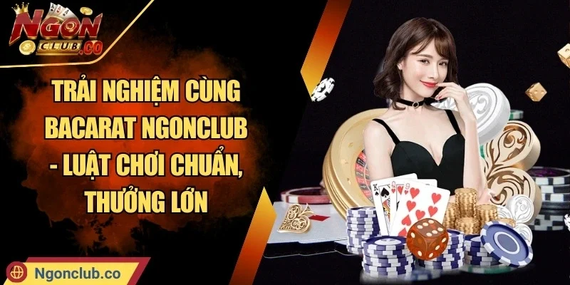 Trải Nghiệm Cùng Baccarat Ngonclub - Luật Chơi Chuẩn, Thưởng Lớn