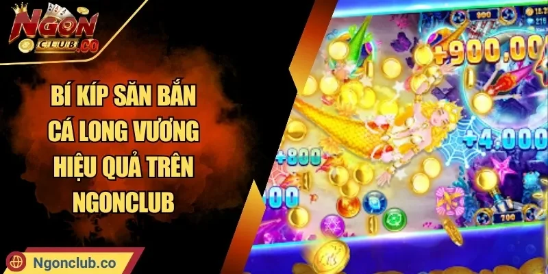 Bí Kíp Săn Bắn Cá Long Vương Hiệu Quả Trên Ngonclub