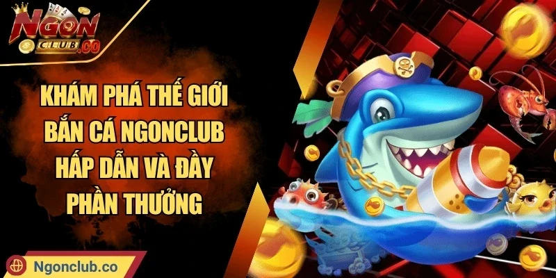 Khám Phá Thế Giới Bắn Cá Ngonclub Hấp Dẫn Và Đầy Phần Thưởng