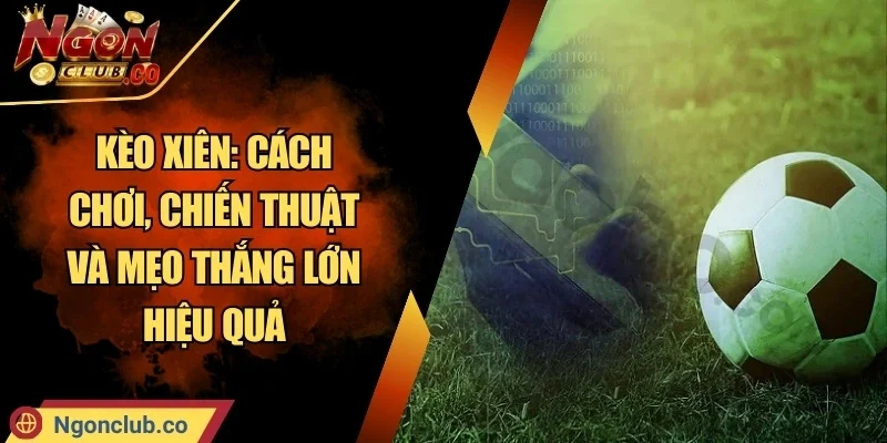 Kèo Xiên: Cách Chơi, Chiến Thuật Và Mẹo Thắng Lớn Hiệu Quả