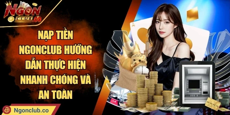 Nạp Tiền Ngonclub Hướng Dẫn Thực Hiện Nhanh Chóng Và An Toàn