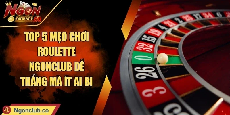 Top 5 Mẹo Chơi Roulette NgonClub Dễ Thắng Mà Ít Ai Biết