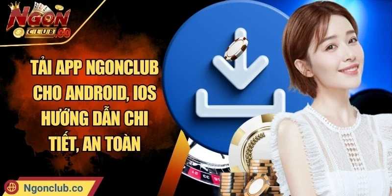 Tải App Ngonclub Cho Android, IOS Hướng Dẫn Chi Tiết, An Toàn