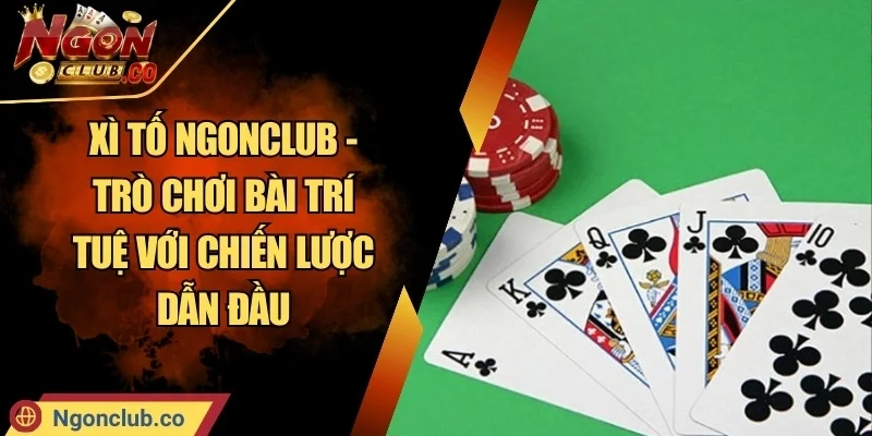Xì Tố Ngonclub - Trò Chơi Bài Trí Tuệ Với Chiến Lược Dẫn Đầu